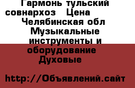 Гармонь тульский совнархоз › Цена ­ 2 500 - Челябинская обл. Музыкальные инструменты и оборудование » Духовые   
